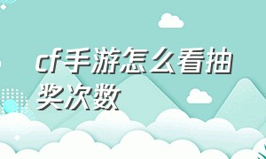 cf手游怎么看抽奖次数（cf手游抽奖入口在哪）