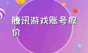 腾讯游戏账号股价（腾讯游戏账号股价查询）