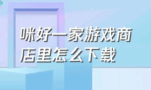 咪好一家游戏商店里怎么下载