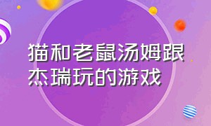 猫和老鼠汤姆跟杰瑞玩的游戏