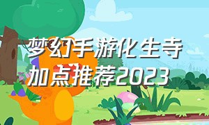 梦幻手游化生寺加点推荐2023