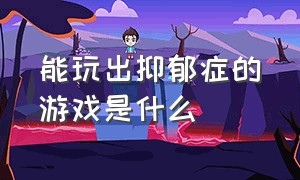 能玩出抑郁症的游戏是什么（能玩出抑郁症的游戏是什么意思）