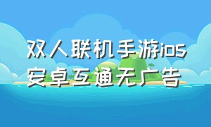 双人联机手游ios安卓互通无广告