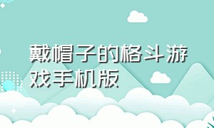 戴帽子的格斗游戏手机版（马赛克格斗动作游戏推荐手机版）