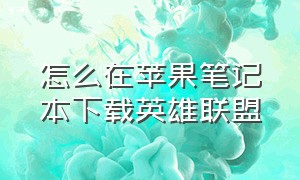 怎么在苹果笔记本下载英雄联盟