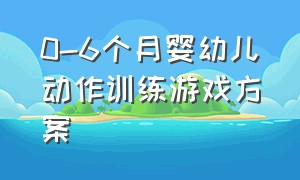 0-6个月婴幼儿动作训练游戏方案