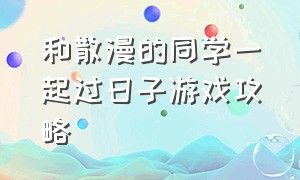 和散漫的同学一起过日子游戏攻略