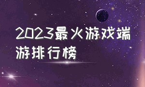 2023最火游戏端游排行榜