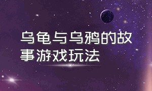 乌龟与乌鸦的故事游戏玩法