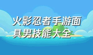 火影忍者手游面具男技能大全