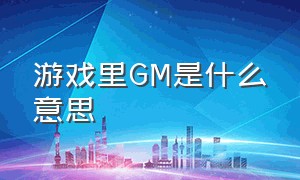 游戏里GM是什么意思（游戏里的gm是指什么为什么不让叫）