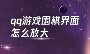 qq游戏围棋界面怎么放大（qq游戏围棋界面怎么放大的）