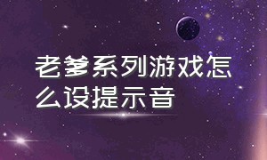 老爹系列游戏怎么设提示音