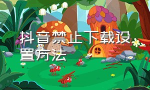 抖音禁止下载设置方法