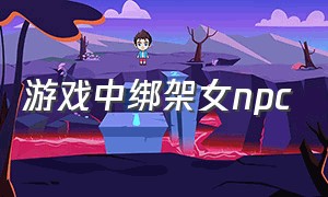 游戏中绑架女npc（游戏npc被女玩家亲吻）