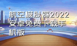航空模拟器2022安卓免费下载手机版（航空模拟器2024手机下载）