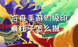 方舟手游91级印痕柱子怎么做