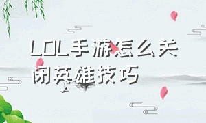 LOL手游怎么关闭英雄技巧（lol手游代练）