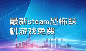 最新steam恐怖联机游戏免费