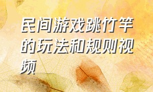 民间游戏跳竹竿的玩法和规则视频（民间游戏跳竹竿的玩法和规则视频教学）