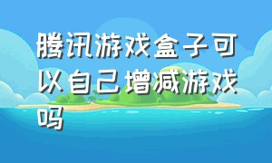 腾讯游戏盒子可以自己增减游戏吗