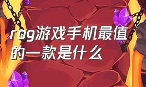 rog游戏手机最值的一款是什么（rog游戏手机二手最值得入手哪一款）