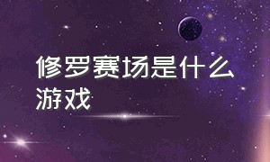 修罗赛场是什么游戏