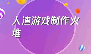 人渣游戏制作火堆（人渣游戏怎么快速制作背包）