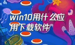 win10用什么应用下载软件