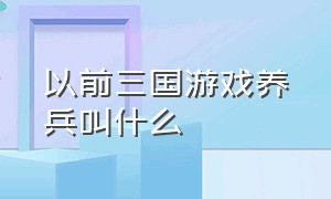 以前三国游戏养兵叫什么