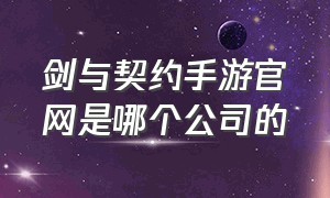 剑与契约手游官网是哪个公司的