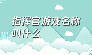 指挥官游戏名称叫什么（指挥官游戏名称叫什么）