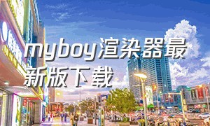 myboy渲染器最新版下载（myboy最新版下载）