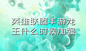 英雄联盟手游龙王什么时候加强（英雄联盟手游新版龙王怎么玩）