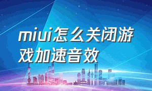 miui怎么关闭游戏加速音效