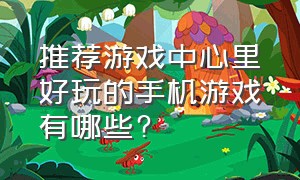 推荐游戏中心里好玩的手机游戏有哪些?