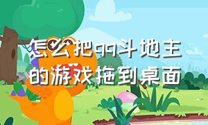 怎么把qq斗地主的游戏拖到桌面