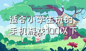 适合小学生玩的手机游戏100以下