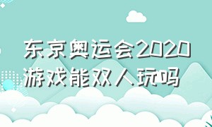 东京奥运会2020游戏能双人玩吗