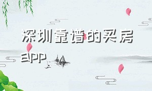 深圳靠谱的买房app（深圳买房哪个app比较靠谱）