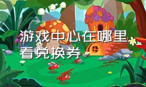 游戏中心在哪里看兑换券