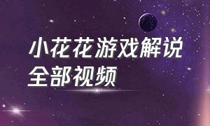 小花花游戏解说全部视频