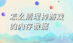 怎么清理掉游戏的内存数据