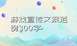 游戏宣传文案范例300字