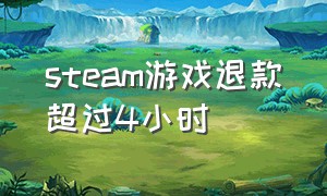 steam游戏退款超过4小时（steam游戏用什么玩）