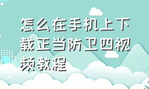 怎么在手机上下载正当防卫四视频教程