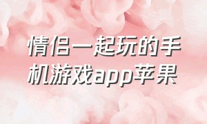 情侣一起玩的手机游戏app苹果