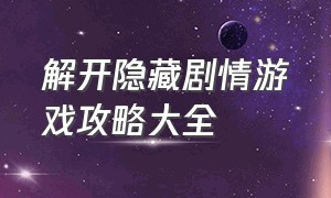 解开隐藏剧情游戏攻略大全