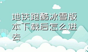 地铁跑酷冰雪版本下载后怎么进去