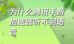 为什么腾讯手游加速器听不到语音（腾讯手游加速器怎么开启语音提醒）